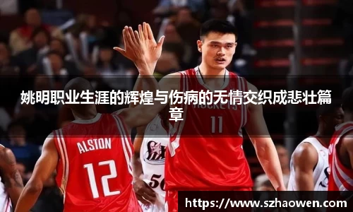 姚明职业生涯的辉煌与伤病的无情交织成悲壮篇章