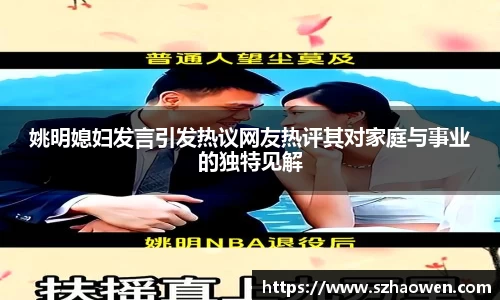 姚明媳妇发言引发热议网友热评其对家庭与事业的独特见解